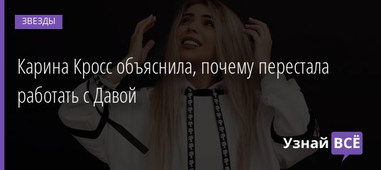 Карина Кросс объяснила, почему перестала работать с Давой 13.03.2021