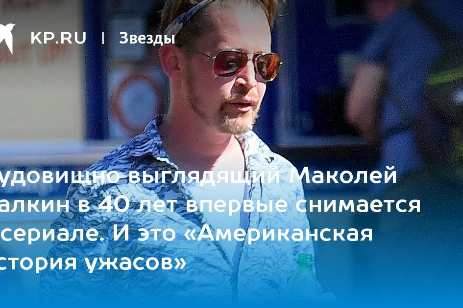 Чудовищно выглядящий Маколей Калкин в 40 лет впервые снимается в сериале. И это «Американская история ужасов»