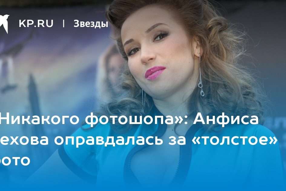 Анфиса Чехова оправдалась за «толстое» фото