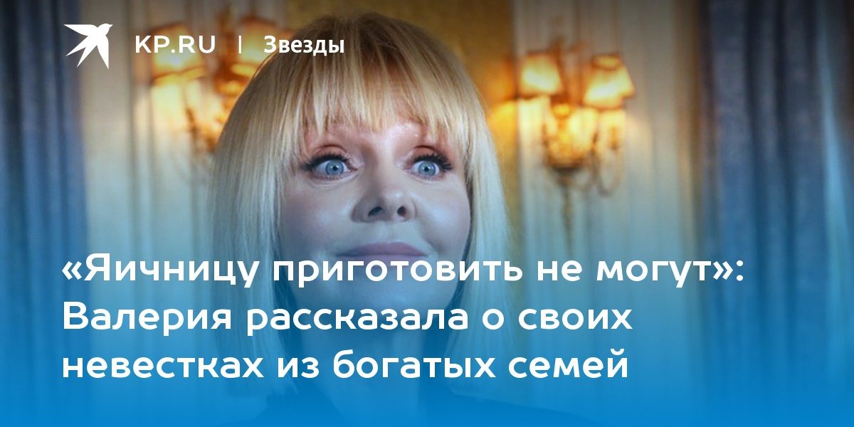 Валерия рассказала о своих невестках из богатых семей
