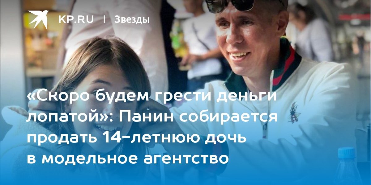Панин собирается продать 14-летнюю дочь в модельное агентство