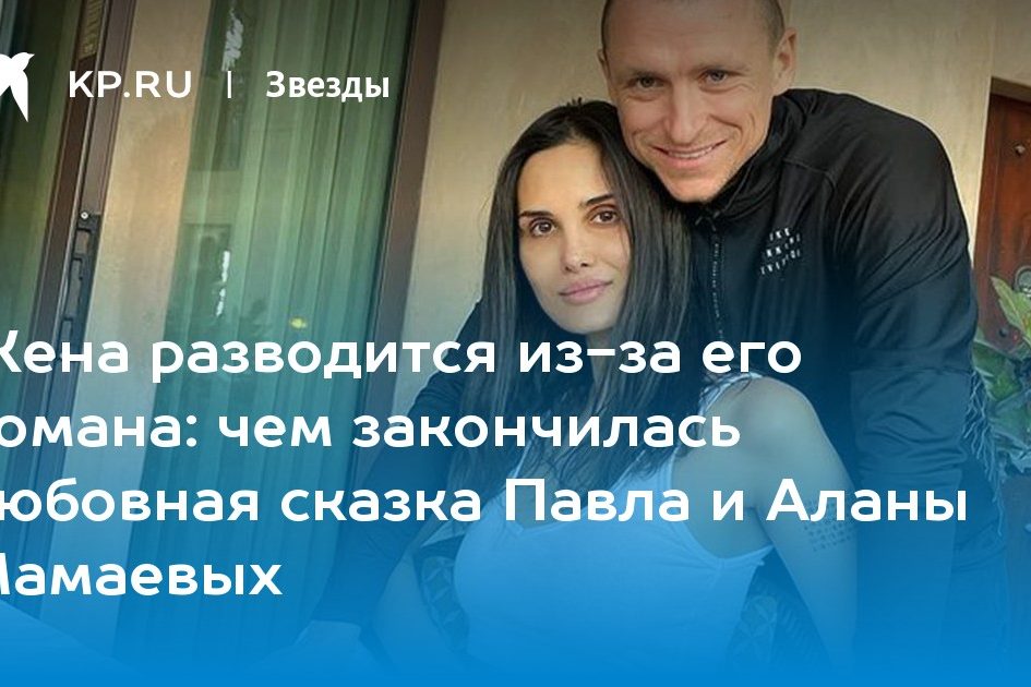 чем закончилась любовная сказка Павла и Аланы Мамаевых