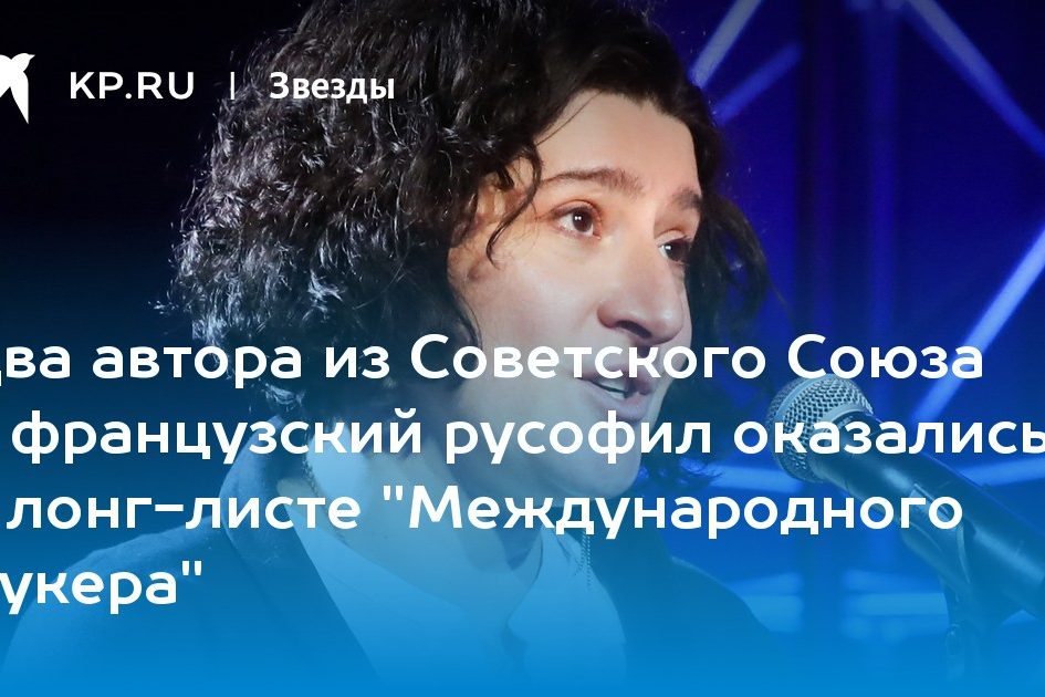 Два автора из Советского Союза и французский русофил оказались в лонг-листе «Международного Букера»