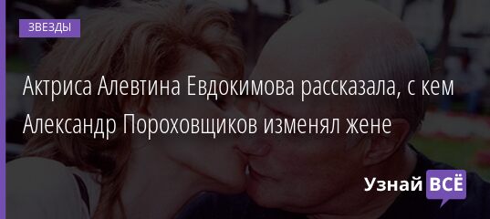 Актриса Алевтина Евдокимова рассказала, с кем Александр Пороховщиков изменял жене 25.03.2021