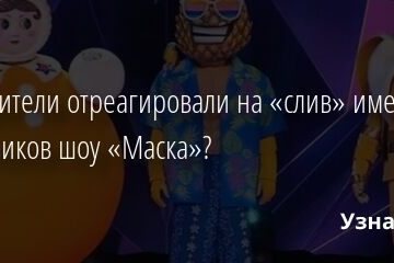 Как зрители отреагировали на «слив» имен участников шоу «Маска»? 23.03.2021