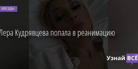 Лера Кудрявцева попала в реанимацию 22.03.2021