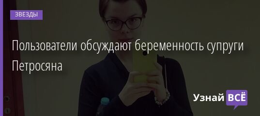 Пользователи обсуждают беременность супруги Петросяна 21.03.2021