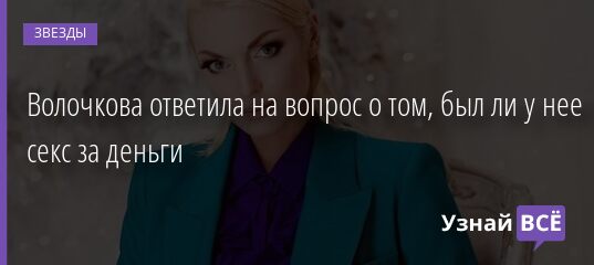 Волочкова ответила на вопрос о том, был ли у нее секс за деньги 28.03.2021