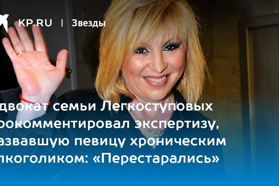 Адвокат семьи Легкоступовых прокомментировал экспертизу, назвавшую певицу хроническим алкоголиком: «Перестарались»