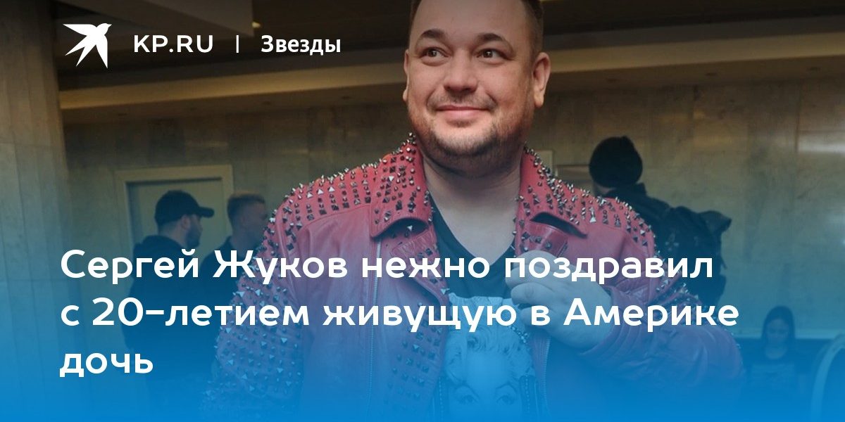 Сергей Жуков нежно поздравил с 20-летием живущую в Америке дочь