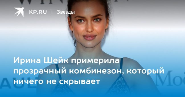 Ирина Шейк примерила прозрачный комбинезон, который ничего не скрывает