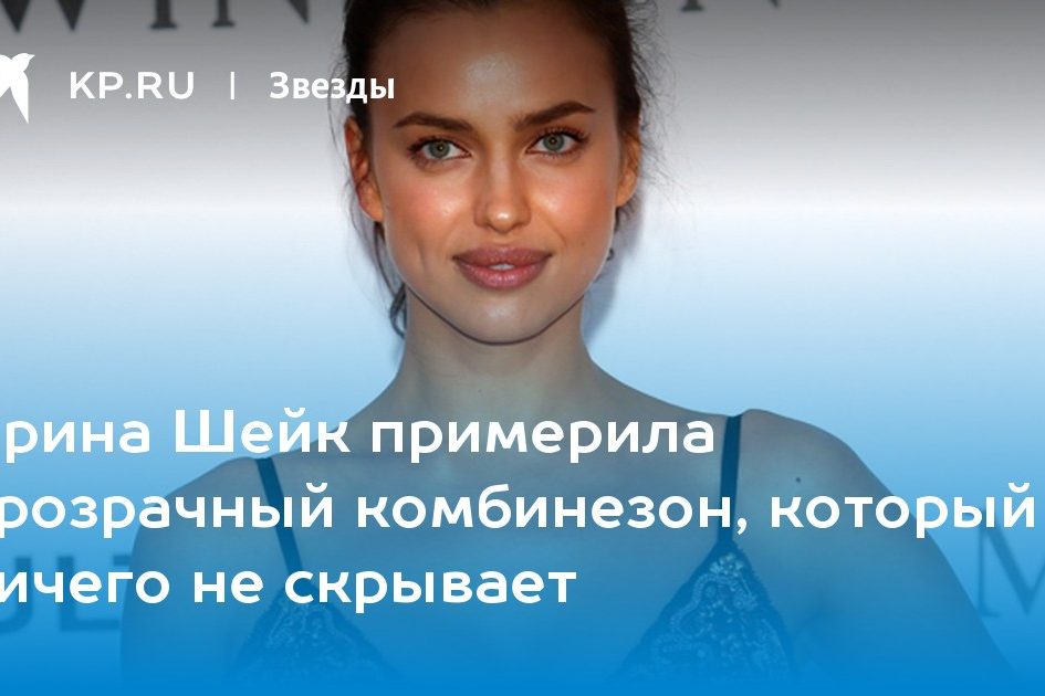 Ирина Шейк примерила прозрачный комбинезон, который ничего не скрывает