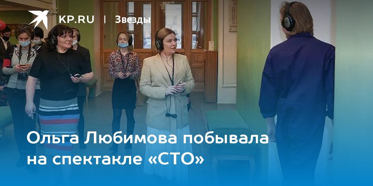 Ольга Любимова побывала на спектакле «СТО»