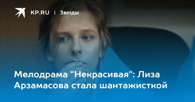 Мелодрама «Некрасивая»: Лиза Арзамасова стала шантажисткой