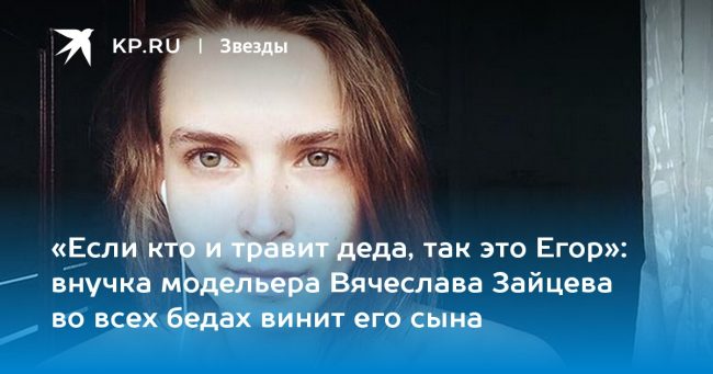внучка модельера Вячеслава Зайцева во всех бедах винит его сына