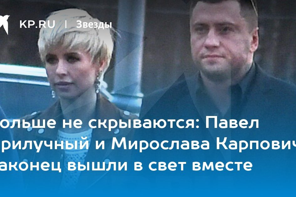 Павел Прилучный и Мирослава Карпович наконец вышли в свет вместе