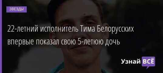 22-летний исполнитель Тима Белорусских впервые показал свою 5-летюю дочь 17.04.2021
