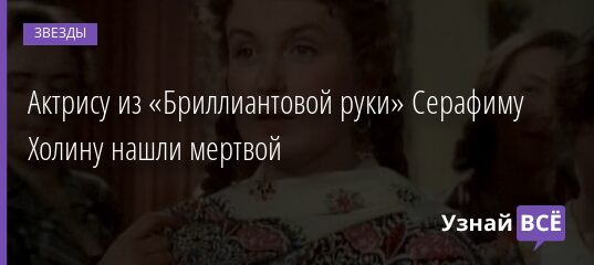 Актрису из «Бриллиантовой руки» Серафиму Холину нашли мертвой 12.04.2021