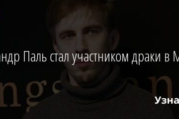 Александр Паль стал участником драки в Москве 26.04.2021