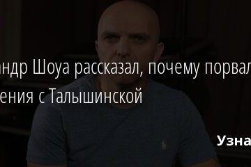 Александр Шоуа рассказал, почему порвал отношения с Талышинской 26.04.2021