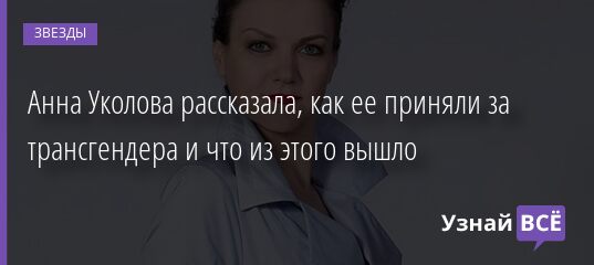 Анна Уколова рассказала, как ее приняли за трансгендера и что из этого вышло 13.04.2021