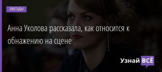 Анна Уколова рассказала, как относится к обнажению на сцене 14.04.2021