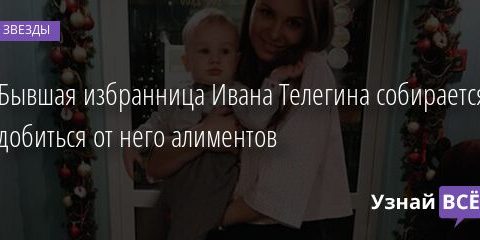 Бывшая избранница Ивана Телегина собирается добиться от него алиментов 10.04.2021