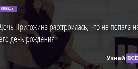 Дочь Пригожина расстроилась, что не попала на его день рождения 09.04.2021