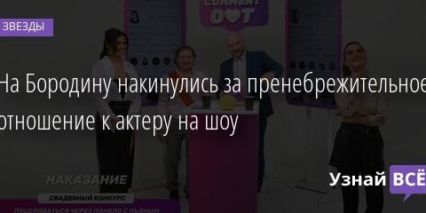 На Бородину накинулись за пренебрежительное отношение к актеру на шоу 02.04.2021
