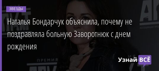 Наталья Бондарчук объяснила, почему не поздравляла больную Заворотнюк с днем рождения 07.04.2021