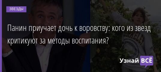 Панин приучает дочь к воровству: кого из звезд критикуют за методы воспитания? 11.04.2021