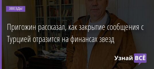 Пригожин рассказал, как закрытие сообщения с Турцией отразится на финансах звезд 15.04.2021