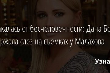 Расплакалась от бесчеловечности: Дана Борисова не сдержала слез на съемках у Малахова 07.04.2021