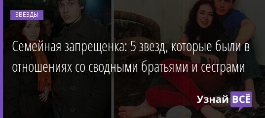Семейная запрещенка: 5 звезд, которые были в отношениях со сводными братьями и сестрами 19.04.2021