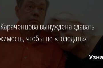 Вдова Караченцова вынуждена сдавать недвижимость, чтобы не «голодать» 10.04.2021