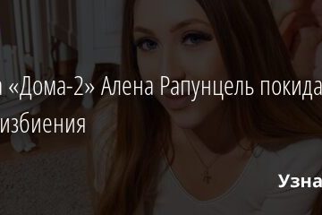Звезда «Дома-2» Алена Рапунцель покидает шоу после избиения 26.04.2021