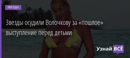 Звезды осудили Волочкову за «пошлое» выступление перед детьми 05.04.2021