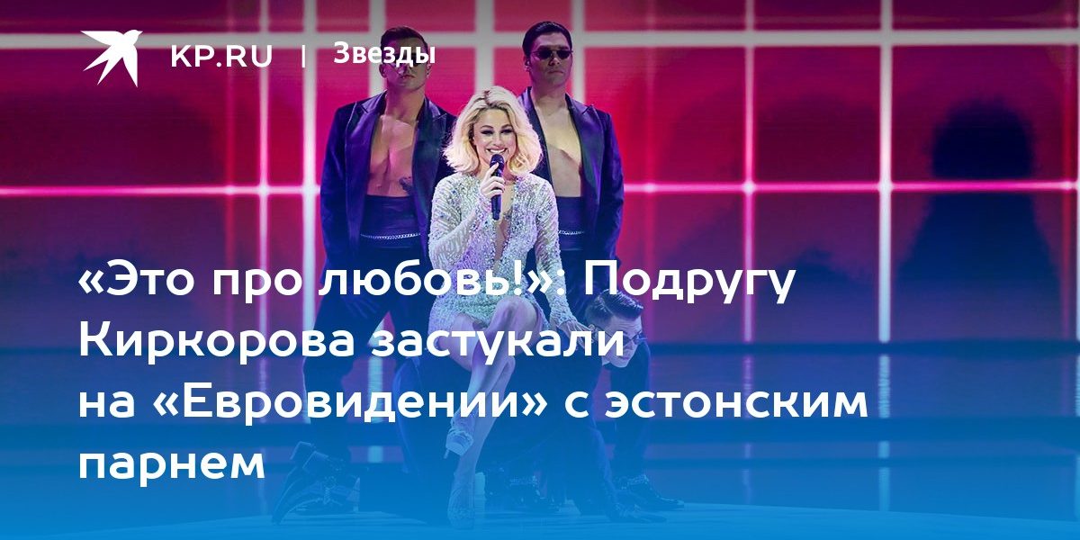 Подругу Киркорова застукали на «Евровидении» с эстонским парнем