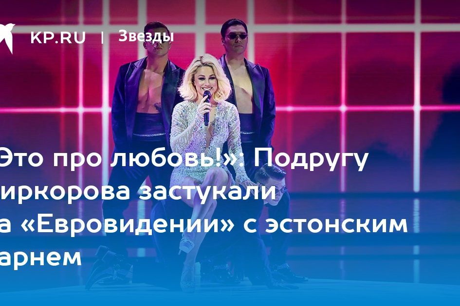 Подругу Киркорова застукали на «Евровидении» с эстонским парнем