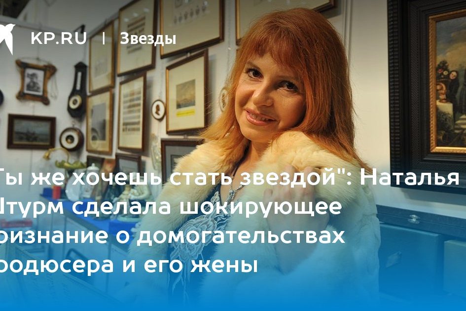 Наталья Штурм сделала шокирующее признание о домогательствах продюсера и его жены