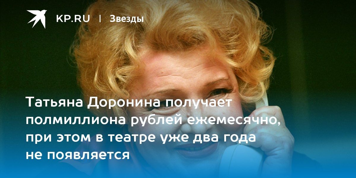 Татьяна Доронина получает полмиллиона рублей ежемесячно, при этом в театре уже два года не появляется