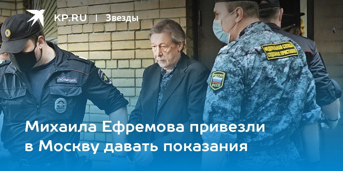 Михаила Ефремова привезли в Москву давать показания