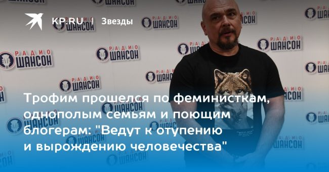 Трофим прошелся по феминисткам, однополым семьям и поющим блогерам: «Ведут к отупению и вырождению человечества»
