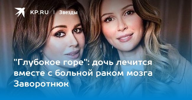 дочь лечится вместе с больной раком мозга Заворотнюк