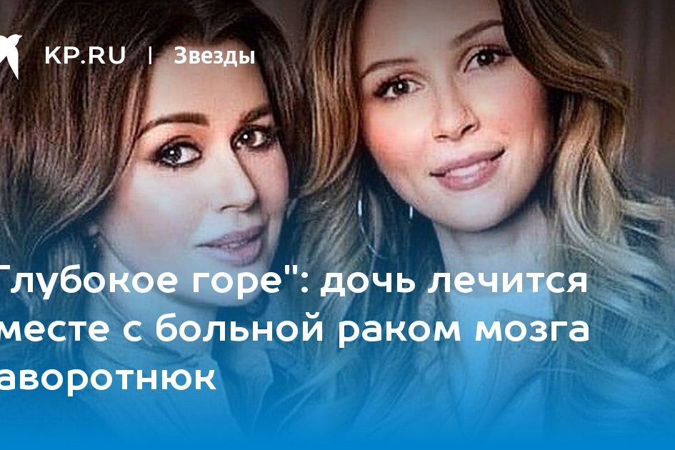 дочь лечится вместе с больной раком мозга Заворотнюк