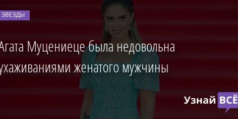 Агата Муцениеце была недовольна ухаживаниями женатого мужчины 01.05.2021