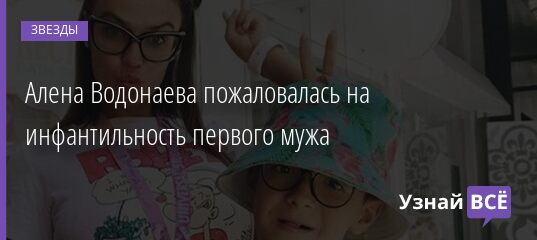 Алена Водонаева пожаловалась на инфантильность первого мужа 07.05.2021