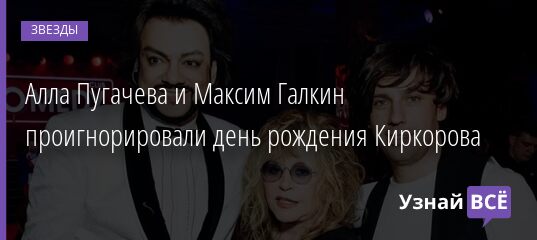 Алла Пугачева и Максим Галкин проигнорировали день рождения Киркорова 01.05.2021