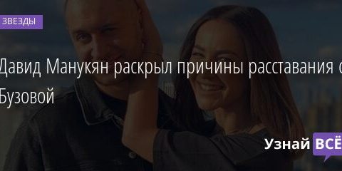 Давид Манукян раскрыл причины расставания с Бузовой 30.05.2021