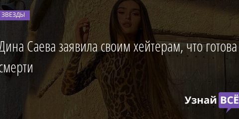 Дина Саева заявила своим хейтерам, что готова к смерти 04.05.2021